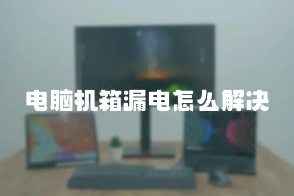 電腦機箱漏電怎么解決
