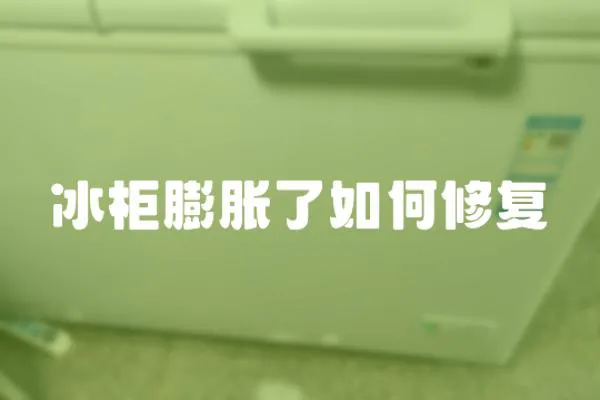 冰柜膨脹了如何修復(fù)