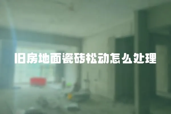 舊房地面瓷磚松動怎么處理