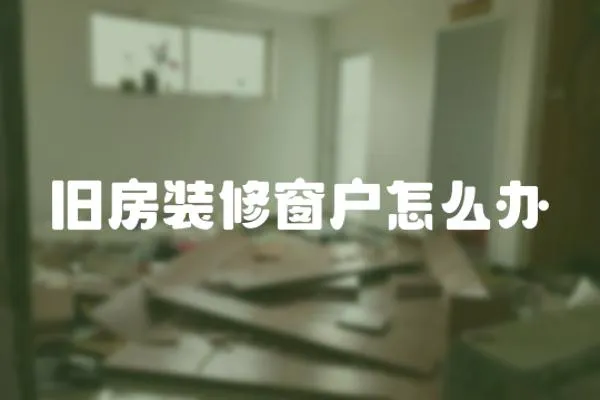 舊房裝修窗戶怎么辦