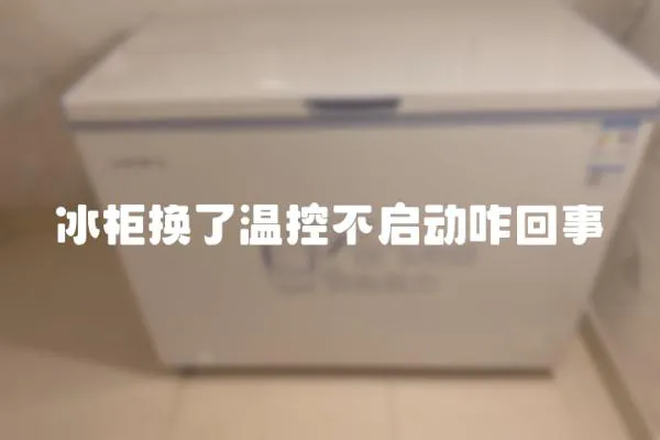 冰柜換了溫控不啟動咋回事