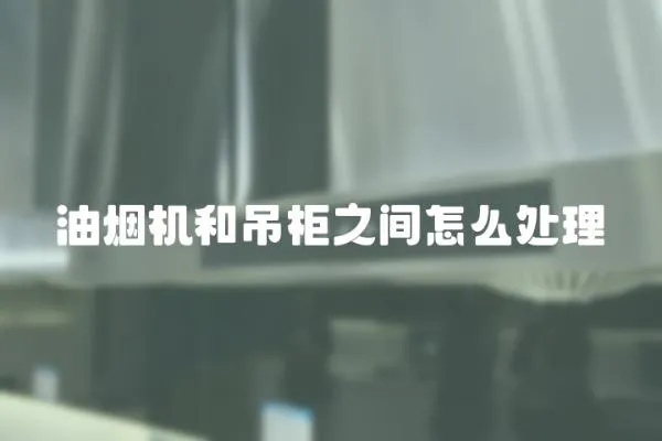 油煙機和吊柜之間怎么處理