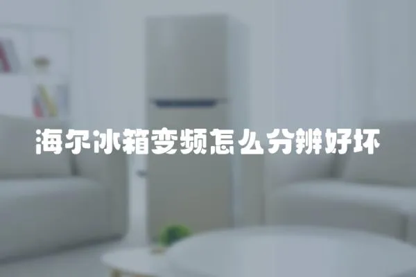 海爾冰箱變頻怎么分辨好壞