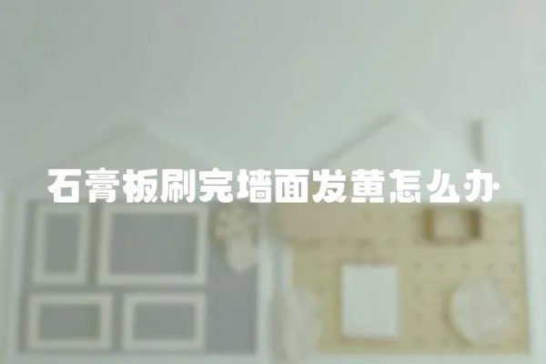 石膏板刷完墻面發(fā)黃怎么辦