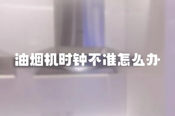 油煙機時鐘不準怎么辦