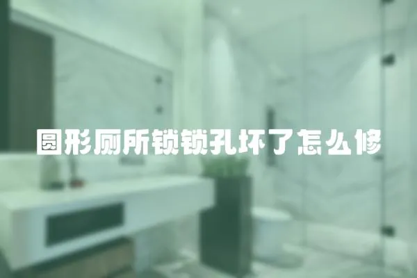 圓形廁所鎖鎖孔壞了怎么修