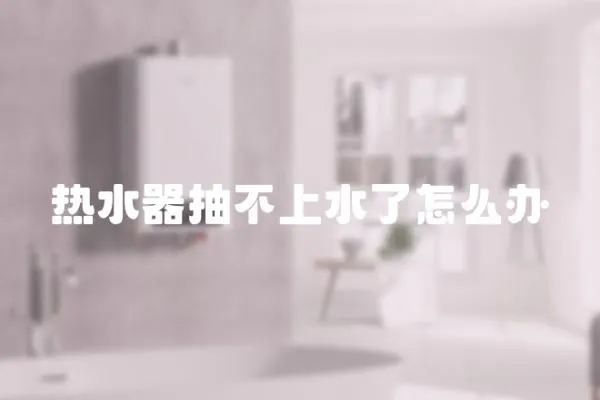 熱水器抽不上水了怎么辦