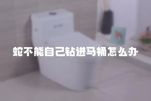 蛇不能自己鉆進馬桶怎么辦