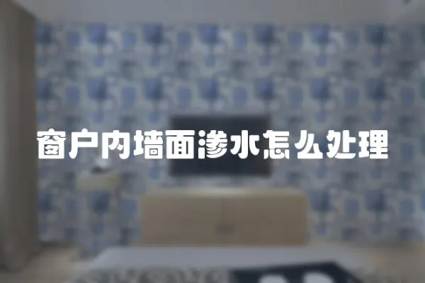 窗戶內墻面滲水怎么處理