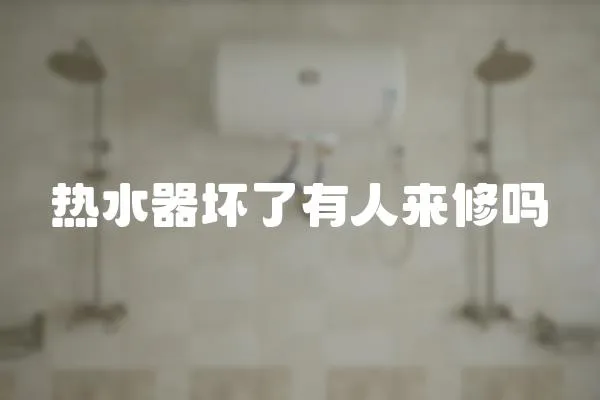 熱水器壞了有人來修嗎