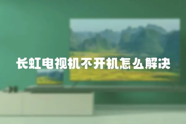 長虹電視機不開機怎么解決