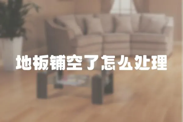 地板鋪空了怎么處理