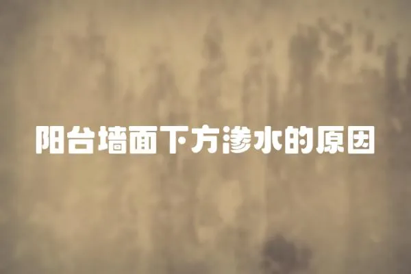 陽臺(tái)墻面下方滲水的原因