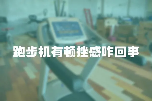 跑步機(jī)有頓挫感咋回事