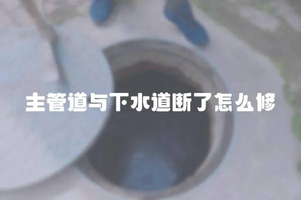 主管道與下水道斷了怎么修