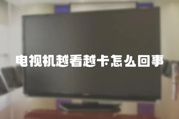 電視機越看越卡怎么回事