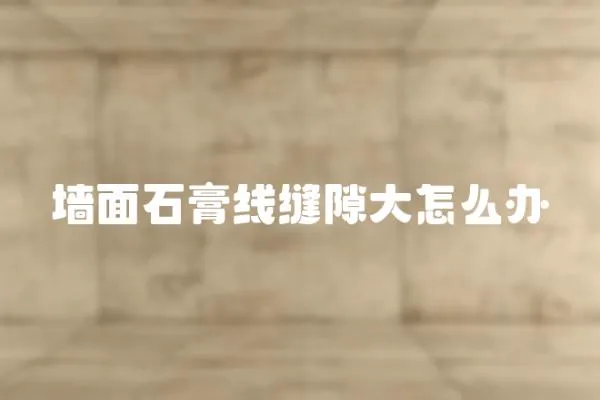 墻面石膏線縫隙大怎么辦