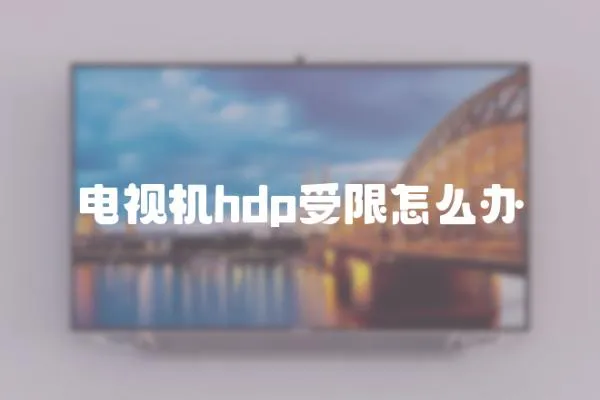電視機(jī)hdp受限怎么辦