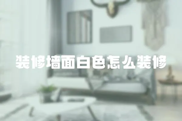 裝修墻面白色怎么裝修