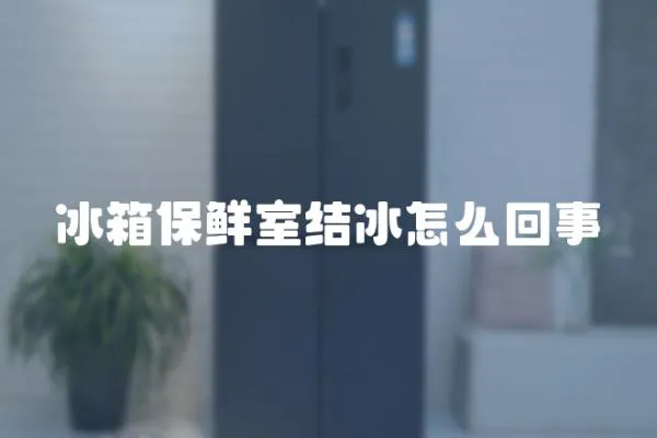 冰箱保鮮室結冰怎么回事
