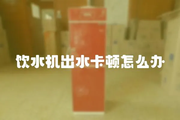 飲水機出水卡頓怎么辦