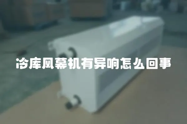 冷庫風(fēng)幕機有異響怎么回事