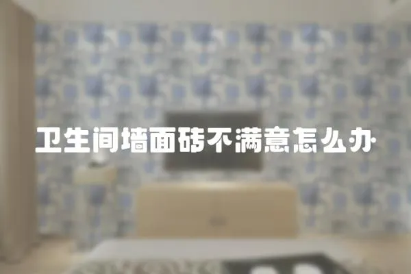 衛(wèi)生間墻面磚不滿意怎么辦