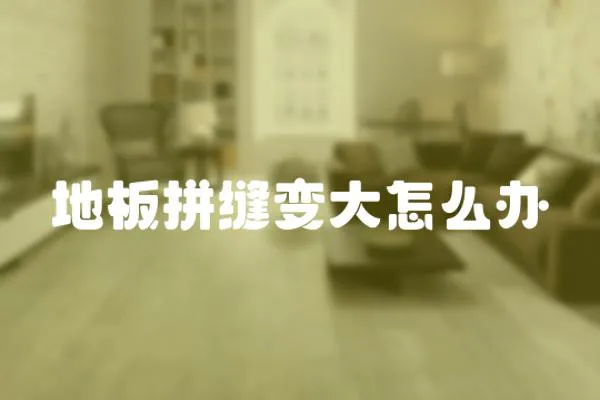 地板拼縫變大怎么辦