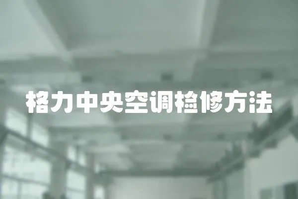 格力中央空調檢修方法