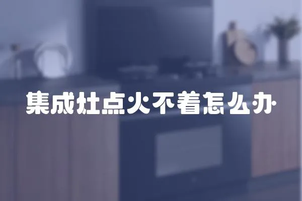 集成灶點火不著怎么辦
