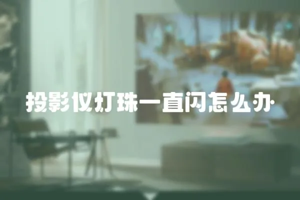 投影儀燈珠一直閃怎么辦