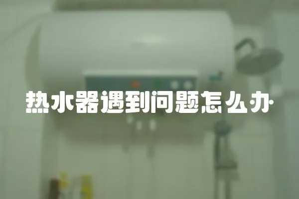 熱水器遇到問題怎么辦