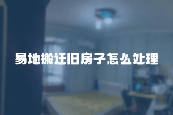 易地搬遷舊房子怎么處理