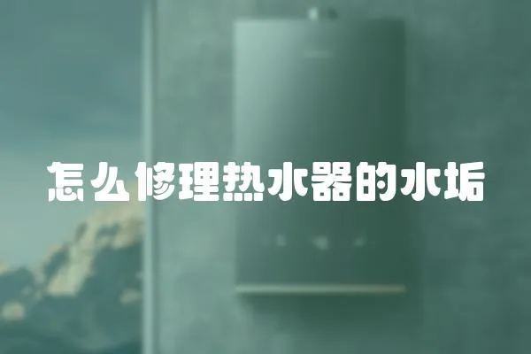 怎么修理熱水器的水垢