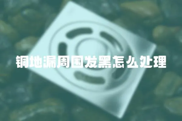 銅地漏周圍發黑怎么處理