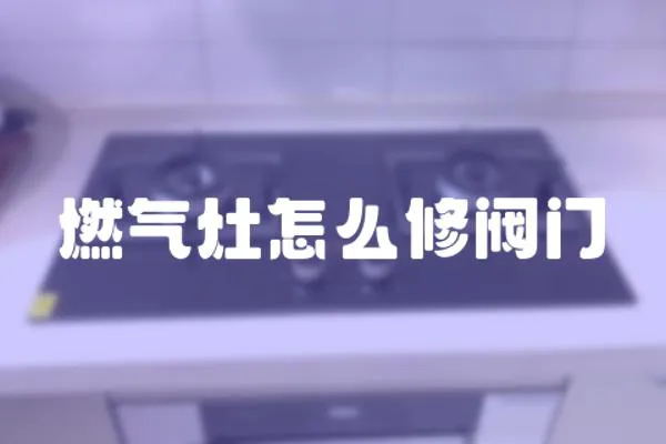 燃氣灶怎么修閥門
