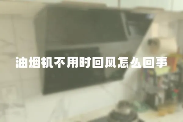 油煙機(jī)不用時回風(fēng)怎么回事