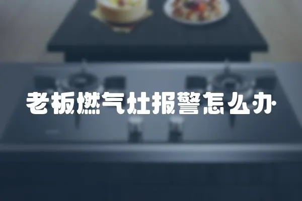 老板燃氣灶報警怎么辦