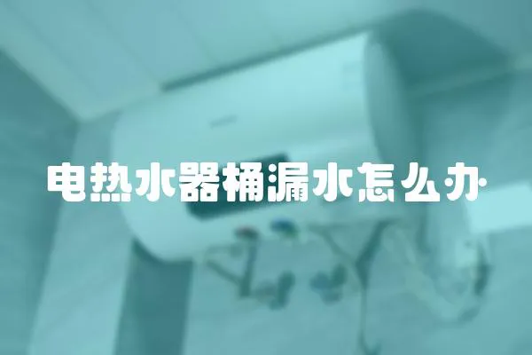 電熱水器桶漏水怎么辦