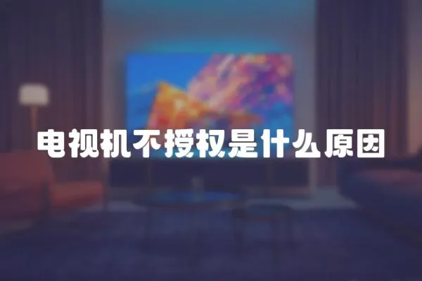 電視機不授權(quán)是什么原因