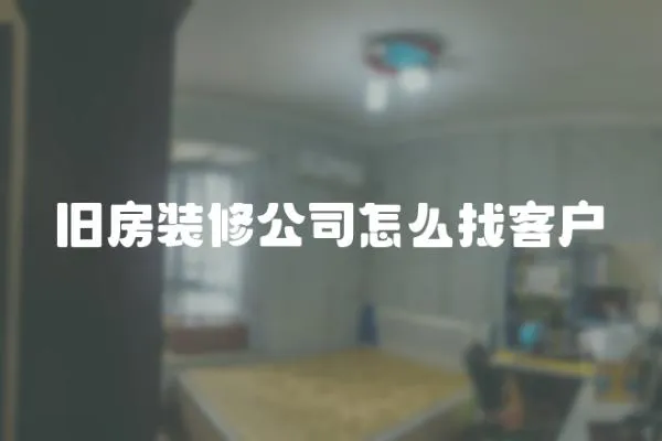 舊房裝修公司怎么找客戶