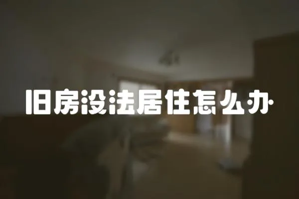 舊房沒法居住怎么辦