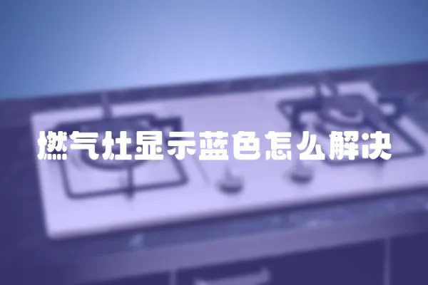 燃氣灶顯示藍色怎么解決