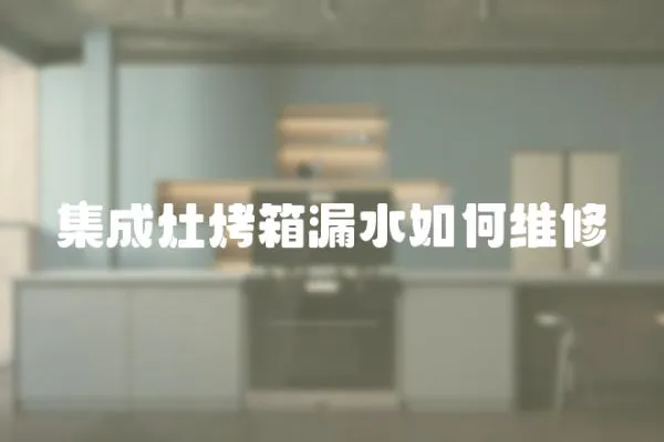 集成灶烤箱漏水如何維修