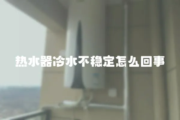 熱水器冷水不穩定怎么回事