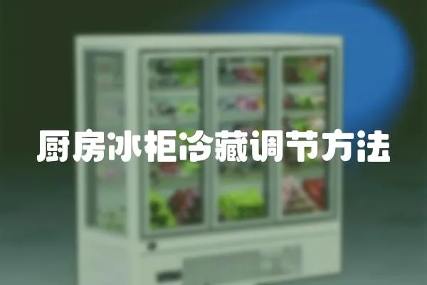廚房冰柜冷藏調節方法
