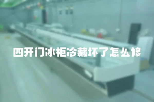 四開門冰柜冷藏壞了怎么修