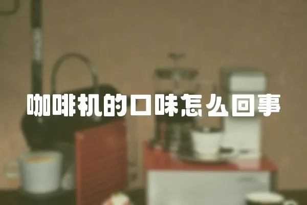 咖啡機的口味怎么回事