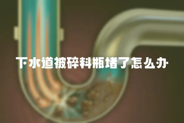 下水道被碎料瓶堵了怎么辦