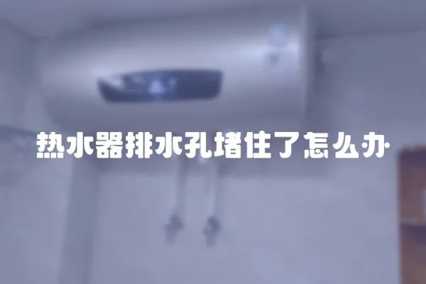 熱水器排水孔堵住了怎么辦